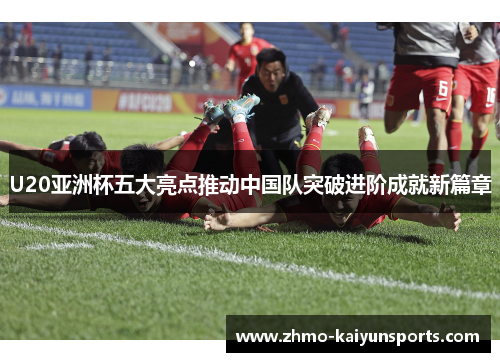 U20亚洲杯五大亮点推动中国队突破进阶成就新篇章