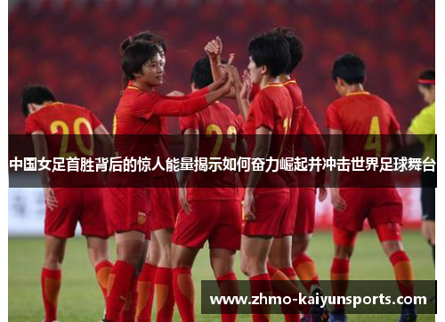 中国女足首胜背后的惊人能量揭示如何奋力崛起并冲击世界足球舞台