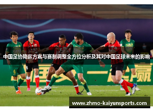 中国足协降薪方案与赛制调整全方位分析及其对中国足球未来的影响