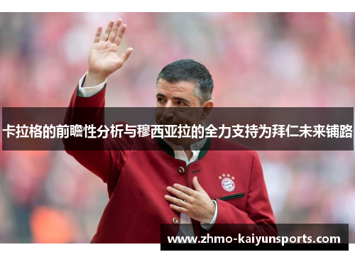 卡拉格的前瞻性分析与穆西亚拉的全力支持为拜仁未来铺路