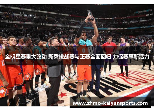 全明星赛重大改动 新秀挑战赛与正赛全面回归 力促赛事新活力 全明星赛重大改动 新秀挑战赛与正赛全面回归 力促赛事新活力