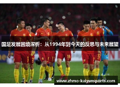 国足发展困境深析：从1994年到今天的反思与未来展望