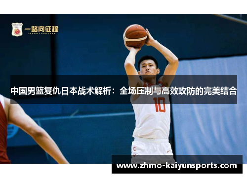 中国男篮复仇日本战术解析：全场压制与高效攻防的完美结合