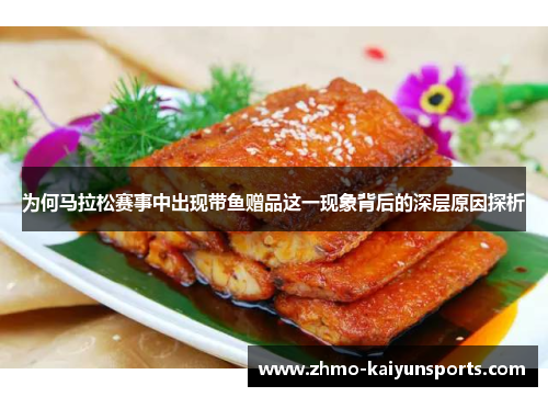 为何马拉松赛事中出现带鱼赠品这一现象背后的深层原因探析