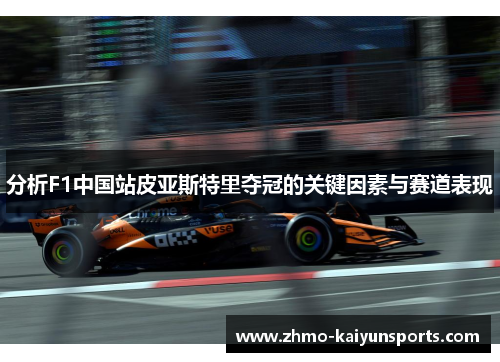 分析F1中国站皮亚斯特里夺冠的关键因素与赛道表现