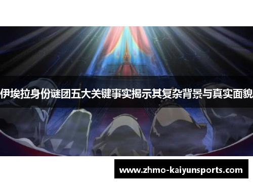 伊埃拉身份谜团五大关键事实揭示其复杂背景与真实面貌 伊埃拉身份谜团五大关键事实揭示其复杂背景与真实面貌
