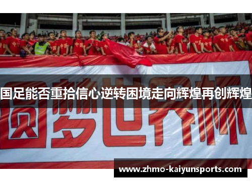 国足能否重拾信心逆转困境走向辉煌再创辉煌