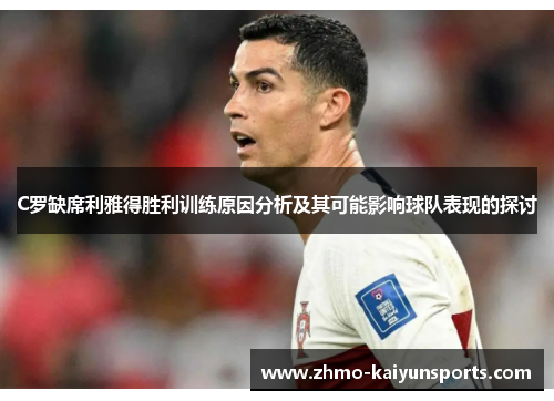 C罗缺席利雅得胜利训练原因分析及其可能影响球队表现的探讨