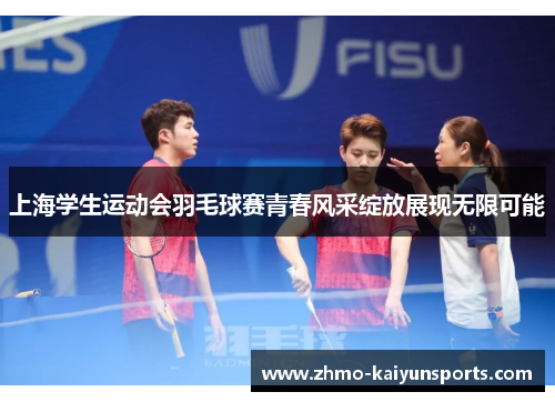 上海学生运动会羽毛球赛青春风采绽放展现无限可能