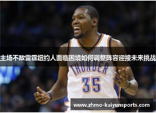 主场不敌雷霆纽约人面临困境如何调整阵容迎接未来挑战