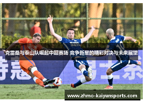 克雷桑与泰山队崛起中超赛场 竞争新星的精彩对决与未来展望