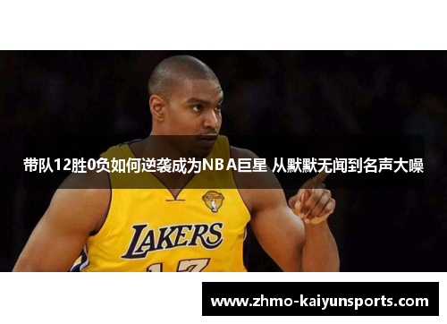 带队12胜0负如何逆袭成为NBA巨星 从默默无闻到名声大噪