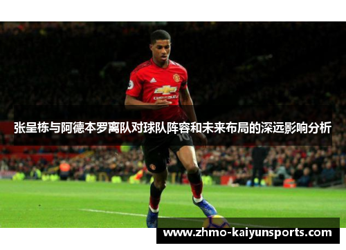 张呈栋与阿德本罗离队对球队阵容和未来布局的深远影响分析