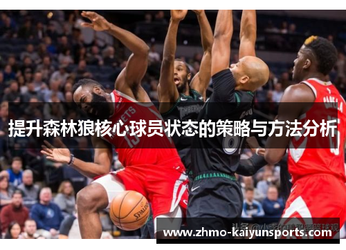 提升森林狼核心球员状态的策略与方法分析 提升森林狼核心球员状态的策略与方法分析
