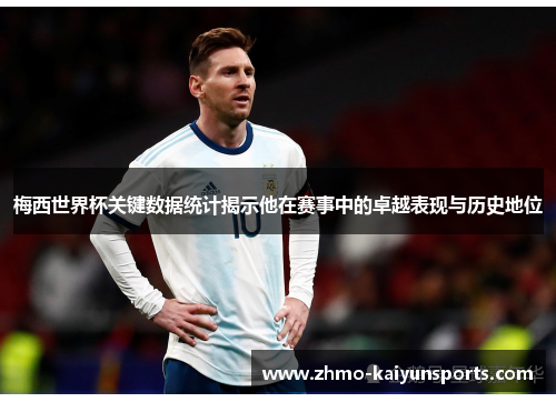 梅西世界杯关键数据统计揭示他在赛事中的卓越表现与历史地位 梅西世界杯关键数据统计揭示他在赛事中的卓越表现与历史地位