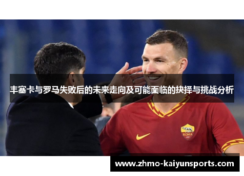 丰塞卡与罗马失败后的未来走向及可能面临的抉择与挑战分析