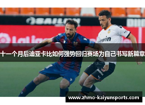 十一个月后迪亚卡比如何强势回归赛场为自己书写新篇章