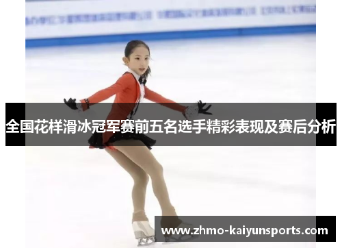 全国花样滑冰冠军赛前五名选手精彩表现及赛后分析 全国花样滑冰冠军赛前五名选手精彩表现及赛后分析