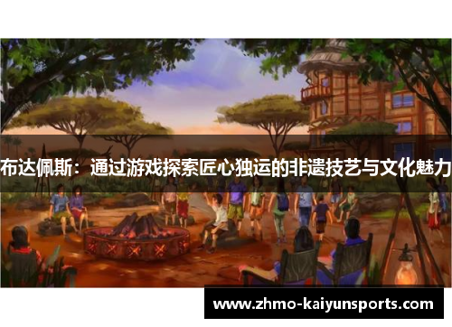 布达佩斯：通过游戏探索匠心独运的非遗技艺与文化魅力