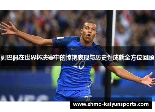 姆巴佩在世界杯决赛中的惊艳表现与历史性成就全方位回顾