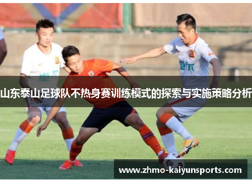 山东泰山足球队不热身赛训练模式的探索与实施策略分析 山东泰山足球队不热身赛训练模式的探索与实施策略分析