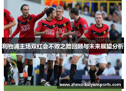 利物浦主场双红会不败之路回顾与未来展望分析 利物浦主场双红会不败之路回顾与未来展望分析