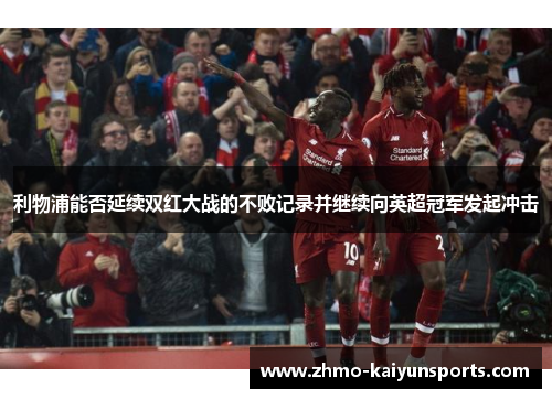 利物浦能否延续双红大战的不败记录并继续向英超冠军发起冲击 利物浦能否延续双红大战的不败记录并继续向英超冠军发起冲击