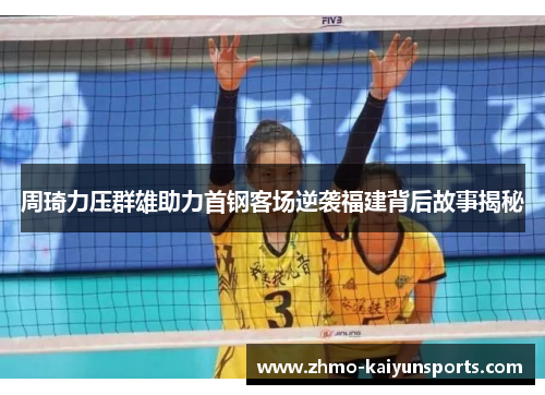 周琦力压群雄助力首钢客场逆袭福建背后故事揭秘