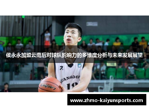 侯永永加盟云南后对球队影响力的多维度分析与未来发展展望 侯永永加盟云南后对球队影响力的多维度分析与未来发展展望