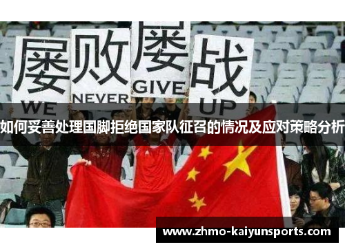 如何妥善处理国脚拒绝国家队征召的情况及应对策略分析 如何妥善处理国脚拒绝国家队征召的情况及应对策略分析