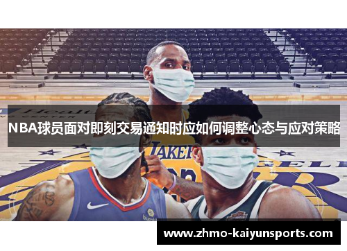 NBA球员面对即刻交易通知时应如何调整心态与应对策略 NBA球员面对即刻交易通知时应如何调整心态与应对策略