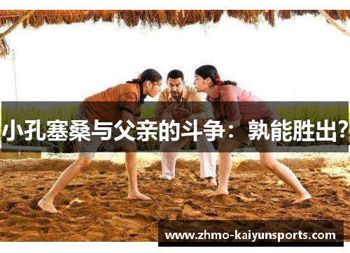 小孔塞桑与父亲的斗争：孰能胜出？