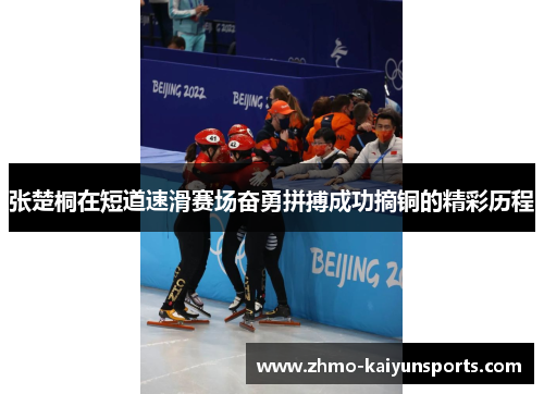 张楚桐在短道速滑赛场奋勇拼搏成功摘铜的精彩历程