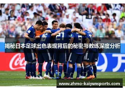 揭秘日本足球出色表现背后的秘密与教练深度分析 揭秘日本足球出色表现背后的秘密与教练深度分析