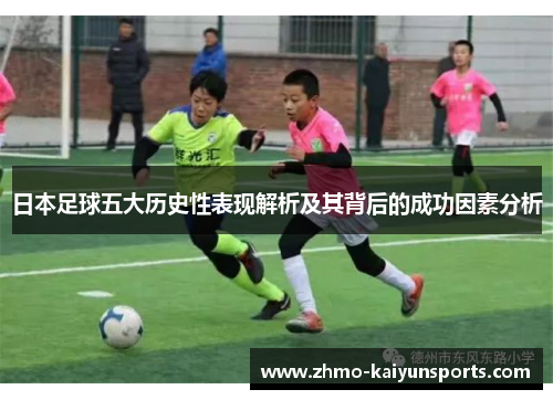 日本足球五大历史性表现解析及其背后的成功因素分析 日本足球五大历史性表现解析及其背后的成功因素分析
