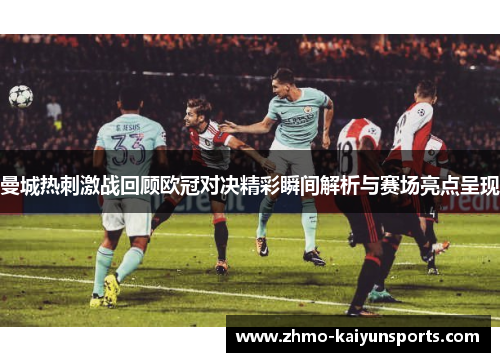 曼城热刺激战回顾欧冠对决精彩瞬间解析与赛场亮点呈现