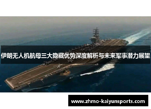 伊朗无人机航母三大隐藏优势深度解析与未来军事潜力展望