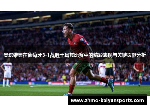 奥塔维奥在葡萄牙3-1战胜土耳其比赛中的精彩表现与关键贡献分析