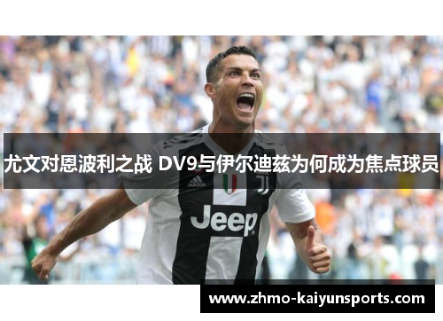 尤文对恩波利之战 DV9与伊尔迪兹为何成为焦点球员