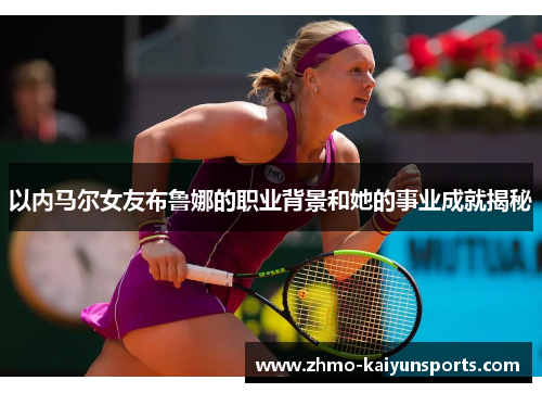 以内马尔女友布鲁娜的职业背景和她的事业成就揭秘