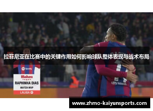 拉菲尼亚在比赛中的关键作用如何影响球队整体表现与战术布局