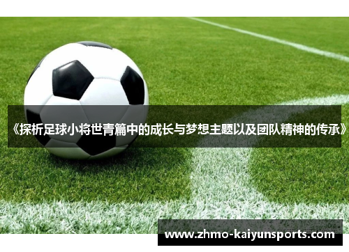 《探析足球小将世青篇中的成长与梦想主题以及团队精神的传承》 《探析足球小将世青篇中的成长与梦想主题以及团队精神的传承》