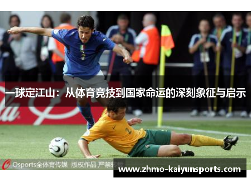 一球定江山：从体育竞技到国家命运的深刻象征与启示
