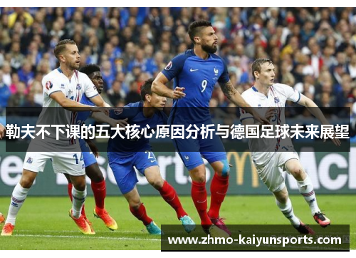 勒夫不下课的五大核心原因分析与德国足球未来展望 勒夫不下课的五大核心原因分析与德国足球未来展望