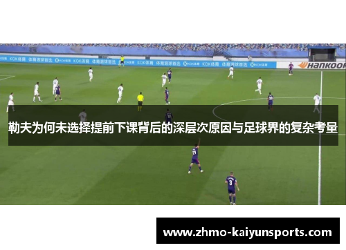 勒夫为何未选择提前下课背后的深层次原因与足球界的复杂考量