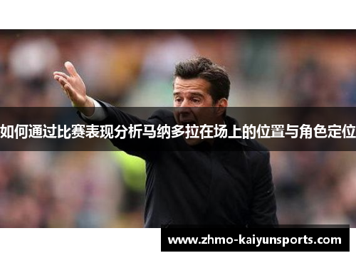 如何通过比赛表现分析马纳多拉在场上的位置与角色定位 如何通过比赛表现分析马纳多拉在场上的位置与角色定位