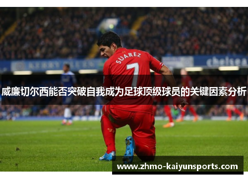 威廉切尔西能否突破自我成为足球顶级球员的关键因素分析