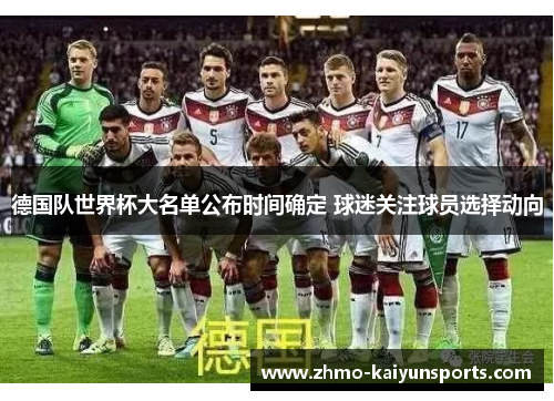 德国队世界杯大名单公布时间确定 球迷关注球员选择动向 德国队世界杯大名单公布时间确定 球迷关注球员选择动向