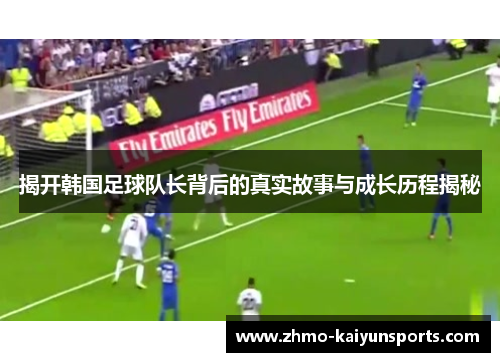 揭开韩国足球队长背后的真实故事与成长历程揭秘