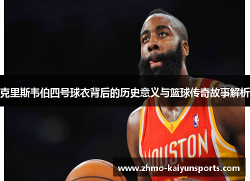 克里斯韦伯四号球衣背后的历史意义与篮球传奇故事解析 克里斯韦伯四号球衣背后的历史意义与篮球传奇故事解析